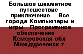 Большое шахматное путешествие (приключение) - Все города Компьютеры и игры » Программное обеспечение   . Кемеровская обл.,Междуреченск г.